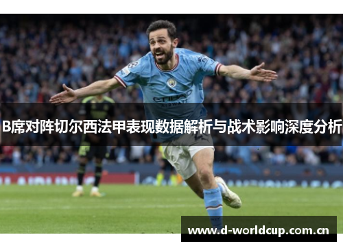 B席对阵切尔西法甲表现数据解析与战术影响深度分析