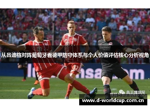 从吕迪格对阵葡萄牙看德甲防守体系与个人价值评估核心分析视角 从吕迪格对阵葡萄牙看德甲防守体系与个人价值评估核心分析视角